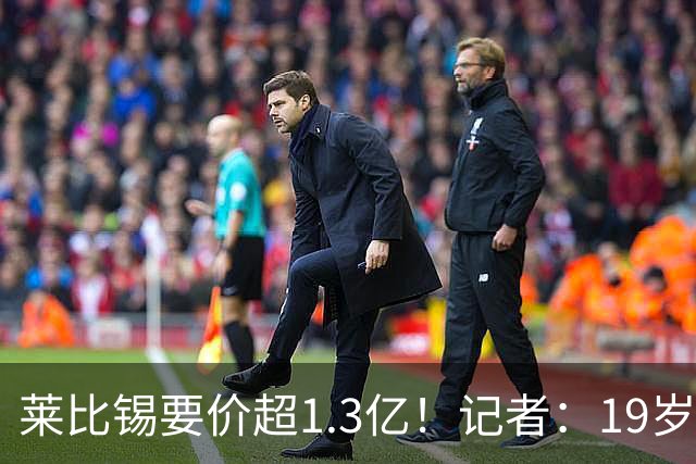 莱比锡要价超1.3亿！记者：19岁的迪奥曼德让因卡皮耶疲于奔命