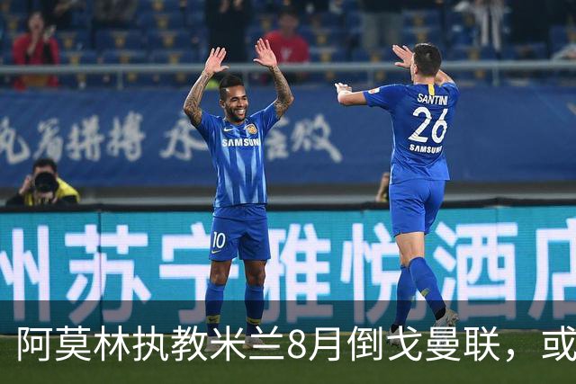 阿莫林执教米兰8月倒戈曼联，或为拉爵省千万！曼联锁定1.3亿收入